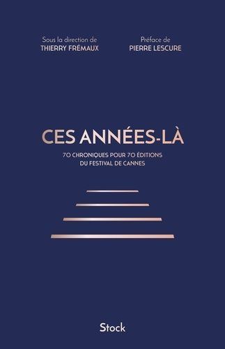 Ces Années-Là - 70 Chroniques Pour 70 Éditions Du Festival De Cannes