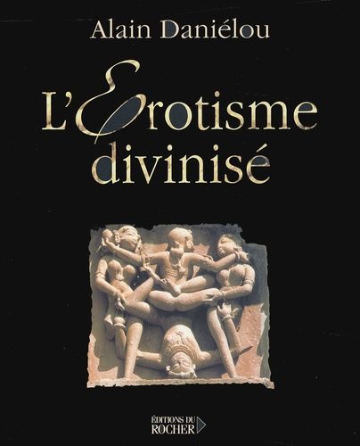 L'érotisme Divinisé. Architecture Et Sculpture Du Temple Hindou