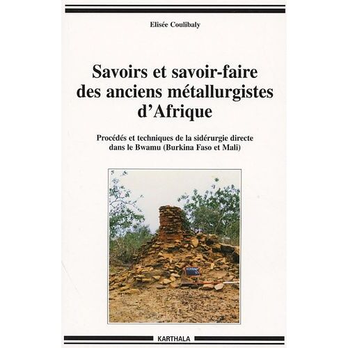 Savoirs Et Savoir-Faire Des Anciens Métallurgistes D'afrique - Procédés Et Techniques De La Sidérurgie Directe Dans Le Bwamu (Brkina Faso Et Mali)