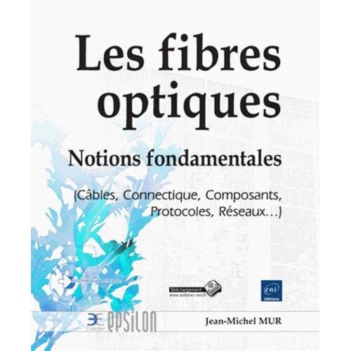 Les Fibres Optiques - Notions Fondamentales (Câbles, Connectique, Composants, Protocoles, Réseaux)