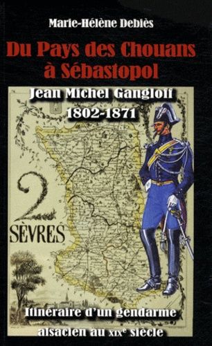 Du Pays Des Chouans À Sébastopol - Jean Michel Gangloff (1802-1871) Itinéraire D'un Gendarme Alsacien Au Xixe Siècle