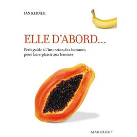 Elle D'abord - Petit Guide À L'intention Des Hommes Pour Faire Plaisir Aux Femmes