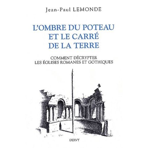 L'ombre Du Poteau Et Le Carré De Terre - Ou Comment Décrypter Les Églises Romanes Et Gothiques