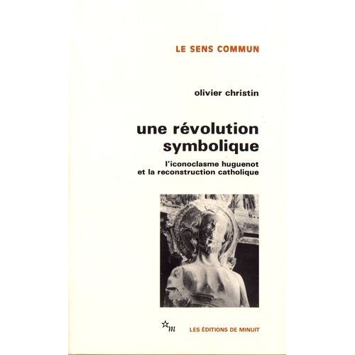 Une Révolution Symbolique - L'iconoclasme Huguenot Et La Reconstruction Catholique