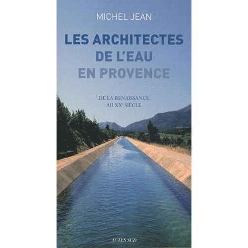 Les Architectes De L'eau En Provence - De La Renaissance Au Xxe Siècle