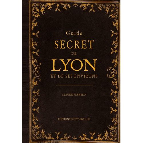 Guide Secret De Lyon Et De Ses Environs