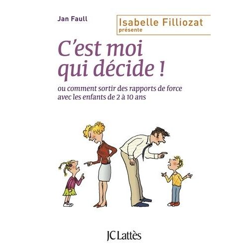 C'est Moi Qui Décide ! - Ou Comment Sortir Des Rapports De Force Avec Les Enfants De 2 À 10 Ans