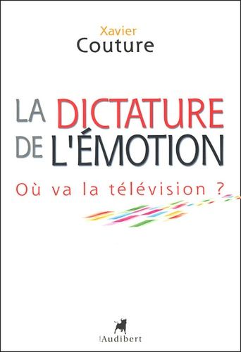 La Dictature De L'émotion - Où Va La Télévision ?