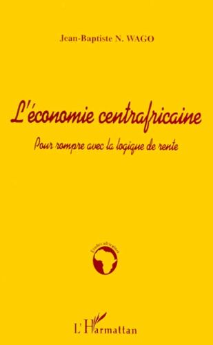 L'economie Centrafricaine - Pour Rompre Avec La Logique De Rente