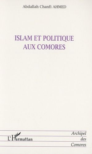 Islam Et Politique Aux Comores - Evolution De L'autorité Spirituelle Depuis Le Protectorat Français (1886) Jusqu'à Nos Jours