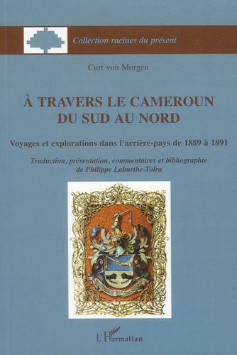 A Travers Le Cameroun Du Sud Au Nord - Voyages Et Explorations Dans L'arrière-Pays De 1889 À 1891
