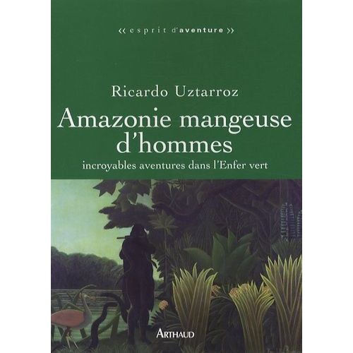 Amazonie Mangeuse D'hommes - Incroyables Aventures Dans L'enfer Vert