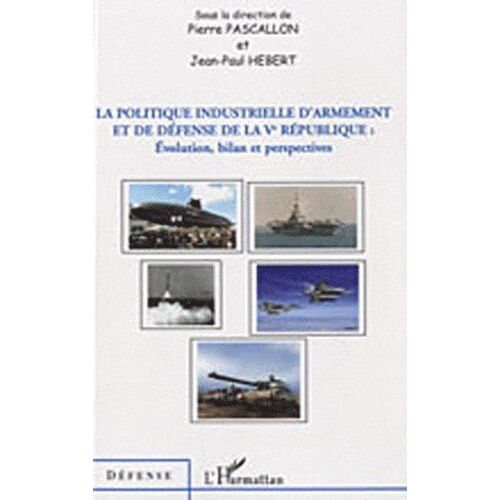 La Politique Industrielle D'armement Et De Défense De La Ve République - Evolution, Bilan Et Perspectives