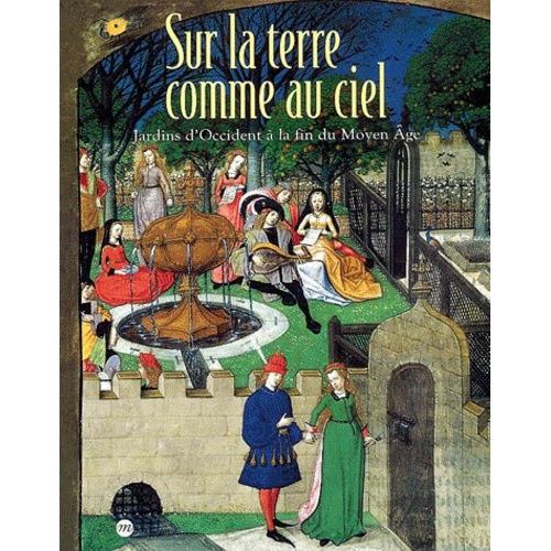 Sur La Terre Comme Au Ciel - Jardins D'occident A La Fin Du Moyen Age