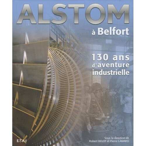 Alstom À Belfort - 130 Ans D'aventure Industrielle