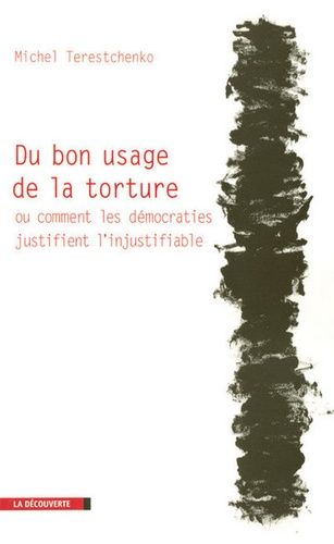 Du Bon Usage De La Torture - Ou Comment Les Démocraties Justifient L'injustifiable
