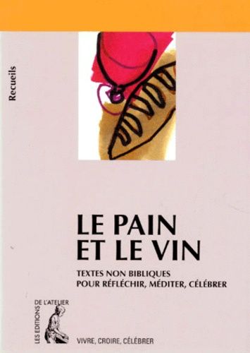 Le Pain Et Le Vin - Recueil De Textes Non Bibliques Pour Réfléchir, Méditer, Célébrer