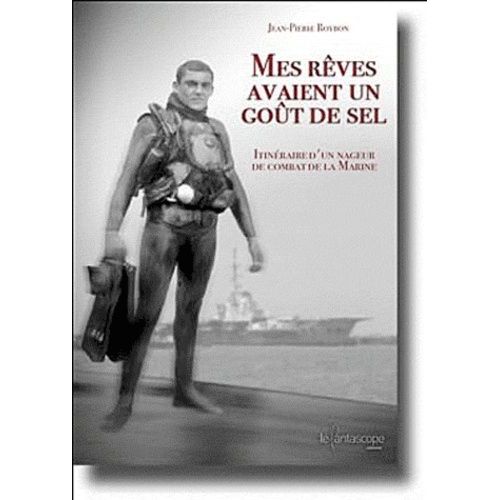 Mes Rêves Avaient Un Goût De Sel - Itinéraire D'un Nageur De Combat De La Marine