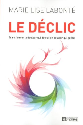 Le Déclic - Transformer La Douleur Qui Détruit En Douleur Qui Guérit