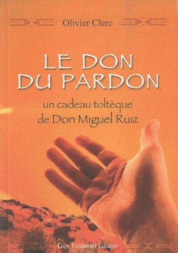 Le Don Du Pardon - Un Cadeau Toltèque De Don Miguel Ruiz