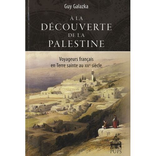A La Découverte De La Palestine - Voyageurs Français En Terre Sainte Au Xixe Siècle