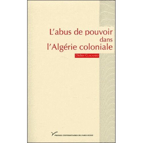 L'abus De Pouvoir Dans L'algérie Coloniale (1880-1914) - Visibilité Et Singularité