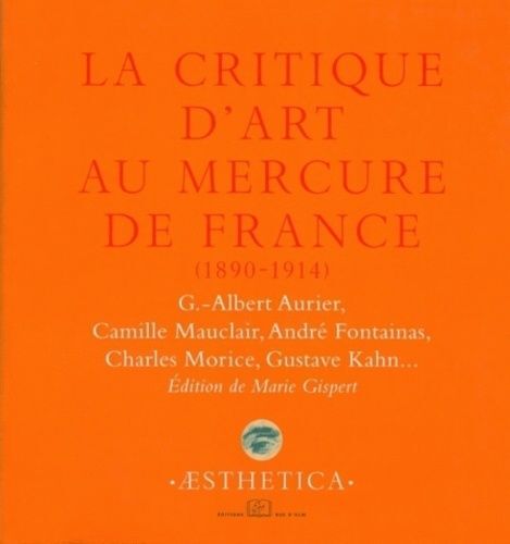 La Critique D'art Au Mercure De France (1890-1914) - G-Albert Aurier, Camille Mauclair, André Fontainas, Charles Morice, Gustave Kahn