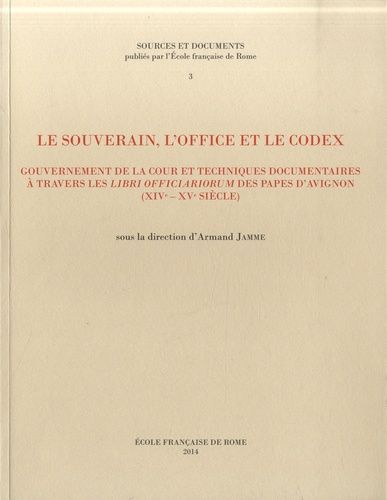 Le Souverain, L'office Et Le Codex - Gouvernement De La Cour Et Techniques Documentaires À Travers Les Libri Officiarorum Des Papes D'avignon (Xive-Xve Siècle)