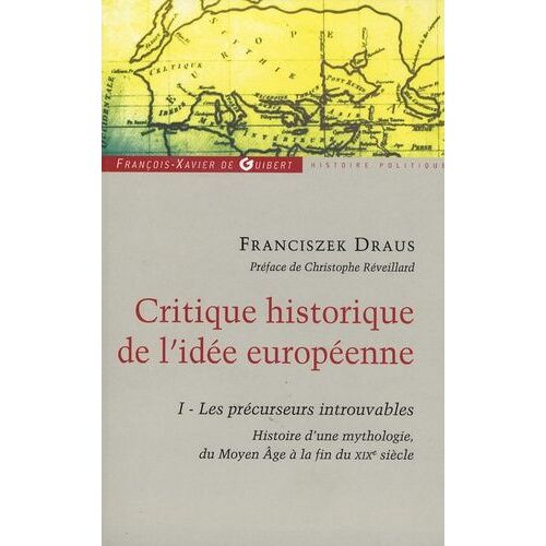 Critique Historique De L'idée Européenne - Tome 1, Les Précurseurs Introuvables, Histoire D'une Mythologie, Du Moyen Age À La Fin Du Xixe Siècle