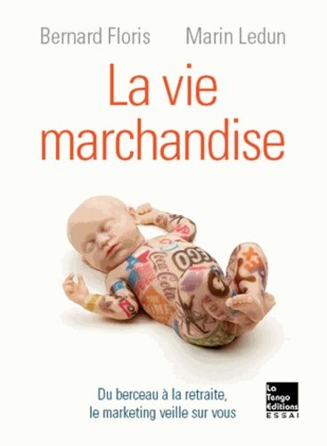 La Vie Marchandise - Du Berceau À La Retraite, Le Marketing Veille Sur Vous