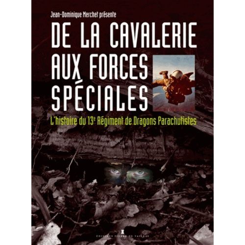De La Cavalerie Aux Forces Spéciales - L'histoire Du 13e Régiment De Dragons Parachutistes