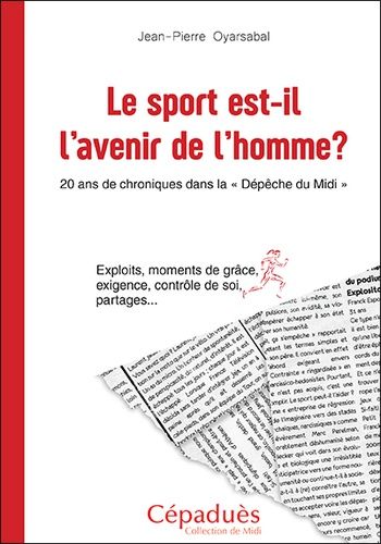 Le Sport Est-Il L'avenir De L'homme ? - 20 Ans De Chroniques Dans La "Dépêche Du Midi