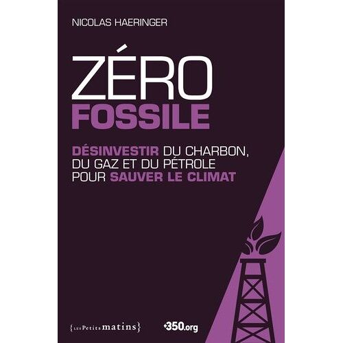 Zéro Fossile - Désinvestir Du Charbon, Du Gaz Et Du Pétrole Pour Sauver Le Climat