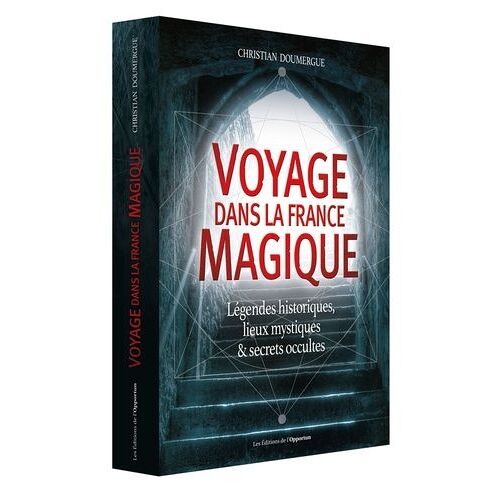 Voyage Dans La France Magique - Légendes Historiques, Lieux Mystiques Et Secrets Occultes