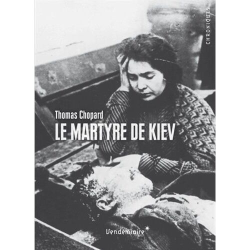 Le Martyre De Kiev - 1919 - L'ukraine En Révolution Entre Terreur Soviétique, Nationalisme Et Antisémitisme