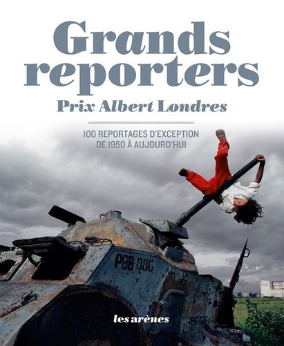 Grands Reporters Prix Albert Londres - 100 Reportages D'exception De 1950 À Aujourd'hui