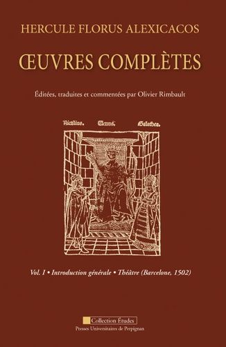 Hercule Florus Alexicacos - Oeuvres Complètes Volume 1 : Introduction Générale : Théâtre (Barcelone 1502)