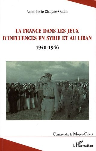 La France Dans Les Jeux D'influences En Syrie Et Au Liban - (1940-1946)