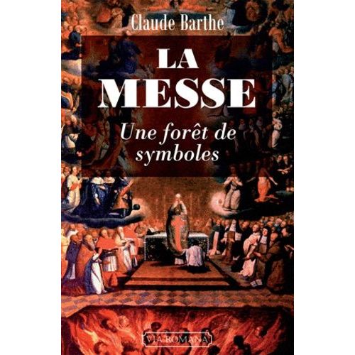 La Messe : Une Forêt De Symboles - Commentaire Allégorique Ou Mystique De La Messe Romaine Traditionnelle Avec Indications Historiques Et Rituelles