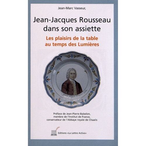 Jean-Jacques Rousseau Dans Son Assiette - Les Plaisirs De La Table Au Temps Des Lumières
