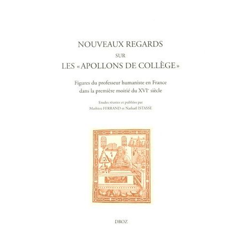 Nouveaux Regards Sur Les "Apollons De Collège - Figures Du Professeur Humaniste En France Dans La Première Moitié Du Xvie Siècle