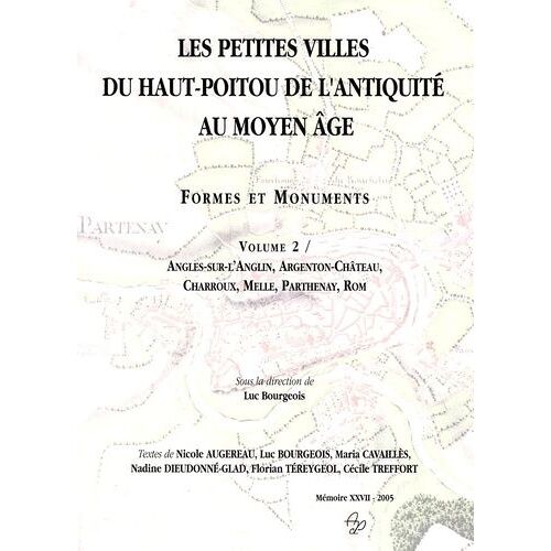 Les Petites Villes Du Haut Poitou De L'antiquité Au Moyen-Age - Formes Et Monuments Tome 2, Angles-Sur-L'anglin, Argenton-Château, Charroux, Melle, Parthenay, Rom