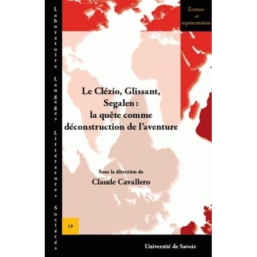 Le Clézio, Glissant, Segalen : La Quête Comme Déconstruction De L'aventure - Acte Du Colloque De Chambéry (Décembre 2010)