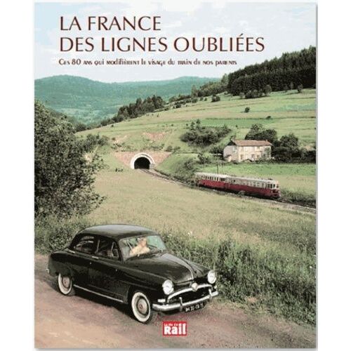 La France Des Lignes Oubliées - Ces 80 Ans Qui Modifièrent Le Visage Du Train En France
