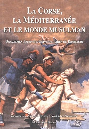 La Corse, La Méditerranée Et Le Monde Musulman - Douzièmes Journées Universitaires D'histoire Maritime De Bonifacio