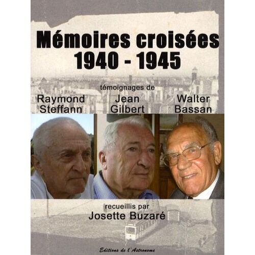 Mémoires Croisées 1940-1945 - Témoignages De Raymond Steffan, Jean Gilbert Et Walter Bassan
