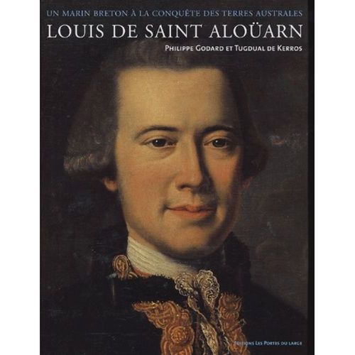 Louis De Saint Aloüarn, Lieutenant Des Vaisseaux Du Roy - Un Marin Breton À La Conquête Des Terres Australes