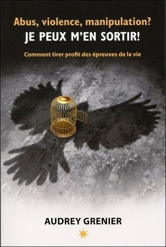 Abus, Violence, Manipulation ? Je Peux M'en Sortir ! - Comment Tirer Profit Des Épreuves De La Vie