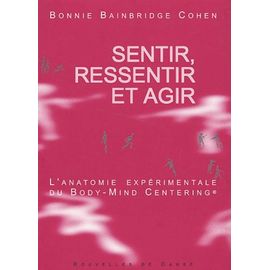 Sentir, Ressentir Et Agir - L'anatomie Expérimentale Du Body-Mind Centering