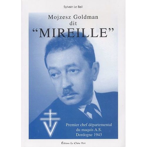 Mojzesz Goldman Dit "Mireille". - Premier Chef Départemental Du Maquis A.S. Dordogne 1943